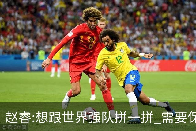 赵睿:想跟世界强队拼一拼 需要保持48分钟强度